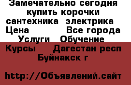 Замечательно сегодня купить корочки сантехника, электрика › Цена ­ 2 000 - Все города Услуги » Обучение. Курсы   . Дагестан респ.,Буйнакск г.